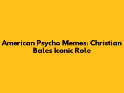 American Psycho Memes: Christian Bale's Iconic Role
