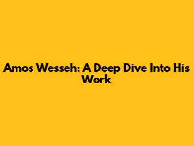 Amos Wesseh: A Deep Dive Into His Work