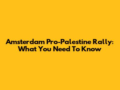 Amsterdam Pro-Palestine Rally: What You Need To Know