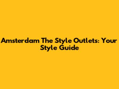 Amsterdam The Style Outlets: Your Style Guide