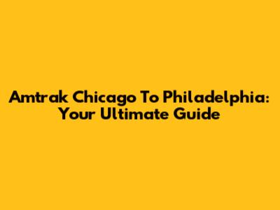 Amtrak Chicago To Philadelphia: Your Ultimate Guide