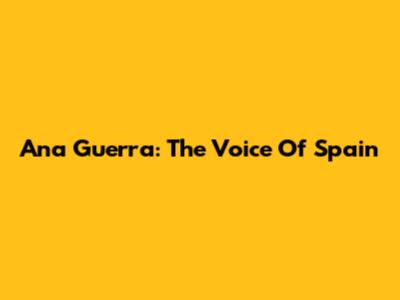 Ana Guerra: The Voice Of Spain