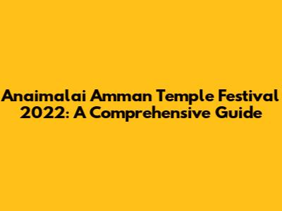 Anaimalai Amman Temple Festival 2022: A Comprehensive Guide