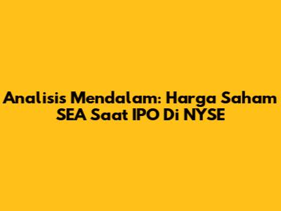 Analisis Mendalam: Harga Saham SEA Saat IPO Di NYSE