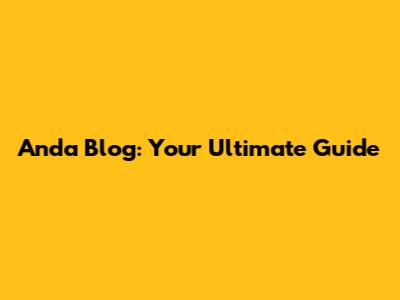 Anda Blog: Your Ultimate Guide