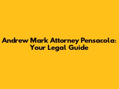 Andrew Mark Attorney Pensacola: Your Legal Guide