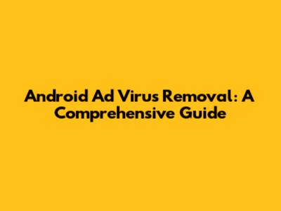 Android Ad Virus Removal: A Comprehensive Guide