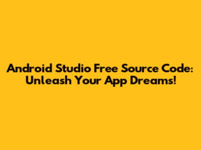 Android Studio Free Source Code: Unleash Your App Dreams!