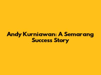 Andy Kurniawan: A Semarang Success Story