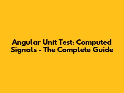Angular Unit Test: Computed Signals - The Complete Guide