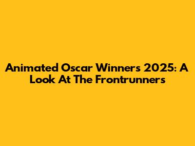 Animated Oscar Winners 2025: A Look At The Frontrunners