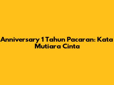 Anniversary 1 Tahun Pacaran: Kata Mutiara Cinta