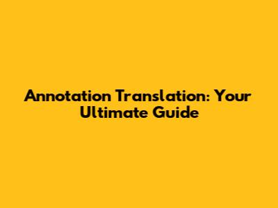 Annotation Translation: Your Ultimate Guide