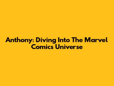 Anthony: Diving Into The Marvel Comics Universe