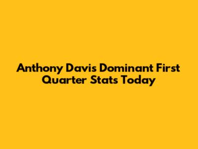 Anthony Davis' Dominant First Quarter Stats Today