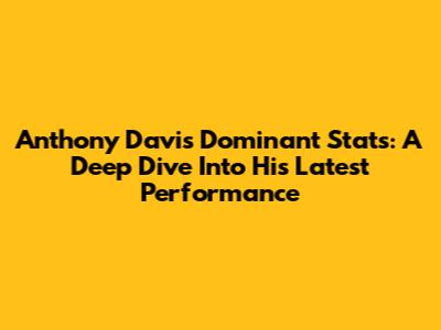 Anthony Davis' Dominant Stats: A Deep Dive Into His Latest Performance
