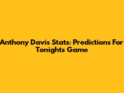 Anthony Davis Stats: Predictions For Tonight's Game
