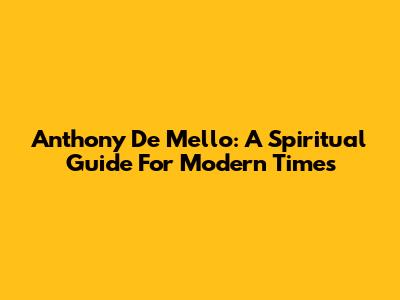 Anthony De Mello: A Spiritual Guide For Modern Times