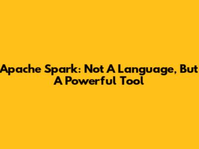 Apache Spark: Not A Language, But A Powerful Tool