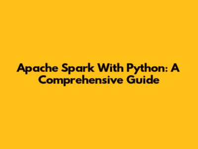 Apache Spark With Python: A Comprehensive Guide