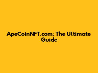 ApeCoinNFT.com: The Ultimate Guide