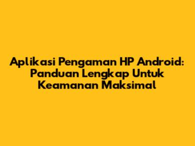 Aplikasi Pengaman HP Android: Panduan Lengkap Untuk Keamanan Maksimal