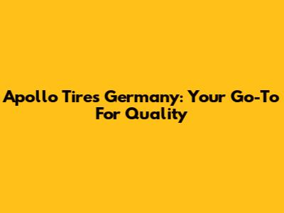 Apollo Tires Germany: Your Go-To For Quality