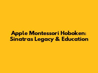 Apple Montessori Hoboken: Sinatra's Legacy & Education