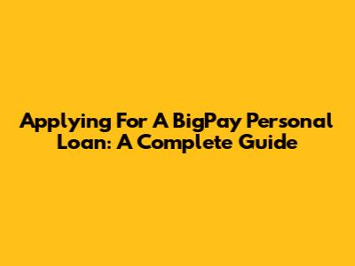 Applying For A BigPay Personal Loan: A Complete Guide