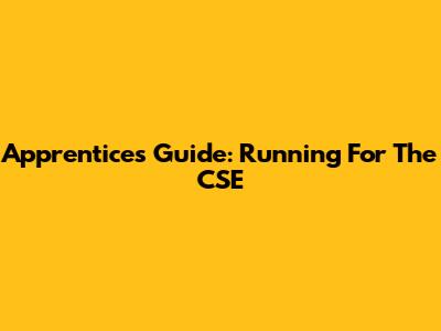 Apprentice's Guide: Running For The CSE
