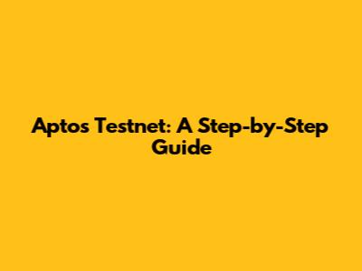 Aptos Testnet: A Step-by-Step Guide