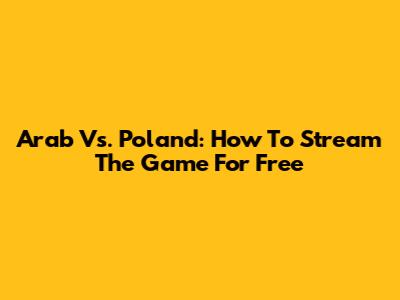 Arab Vs. Poland: How To Stream The Game For Free