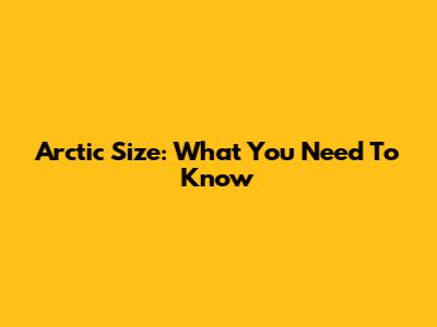 Arctic Size: What You Need To Know