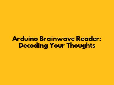 Arduino Brainwave Reader: Decoding Your Thoughts