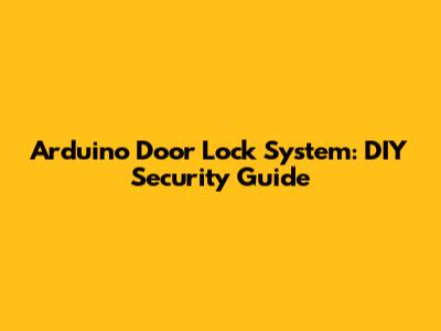 Arduino Door Lock System: DIY Security Guide