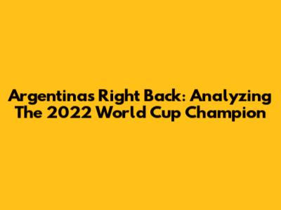 Argentina's Right Back: Analyzing The 2022 World Cup Champion