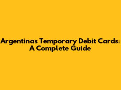 Argentina's Temporary Debit Cards: A Complete Guide