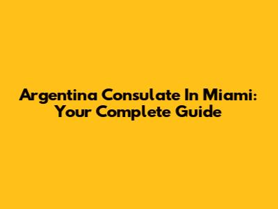Argentina Consulate In Miami: Your Complete Guide