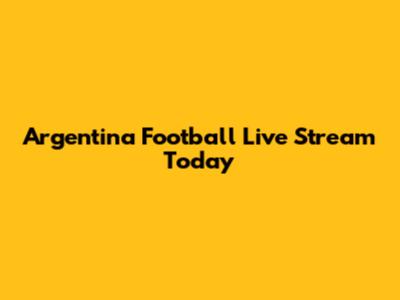 Argentina Football Live Stream Today