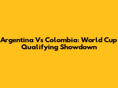 Argentina Vs Colombia: World Cup Qualifying Showdown