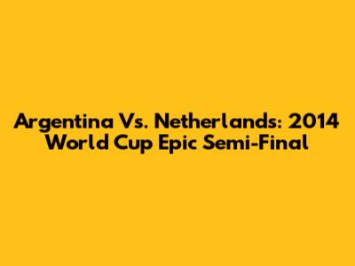 Argentina Vs. Netherlands: 2014 World Cup Epic Semi-Final
