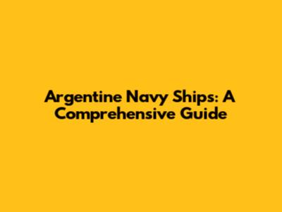 Argentine Navy Ships: A Comprehensive Guide
