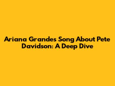 Ariana Grande's Song About Pete Davidson: A Deep Dive