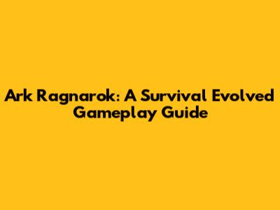 Ark Ragnarok: A Survival Evolved Gameplay Guide