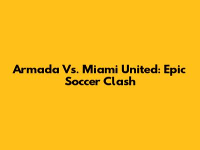 Armada Vs. Miami United: Epic Soccer Clash