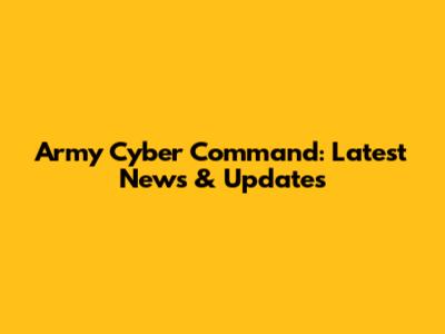 Army Cyber Command: Latest News & Updates