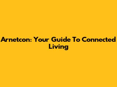 Arnetcon: Your Guide To Connected Living