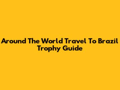 Around The World Travel To Brazil Trophy Guide