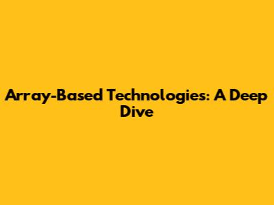 Array-Based Technologies: A Deep Dive