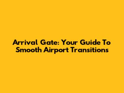 Arrival Gate: Your Guide To Smooth Airport Transitions